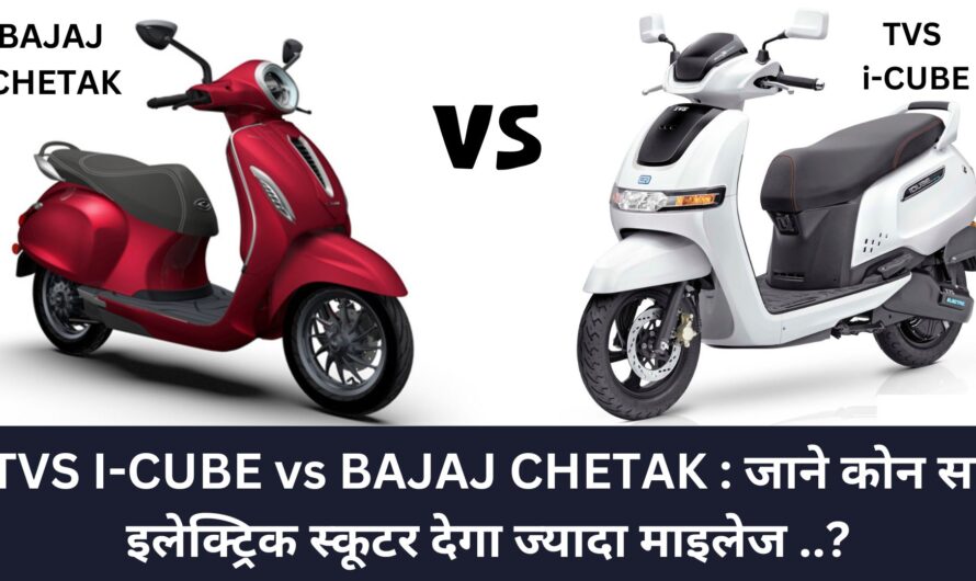 TVS I-CUBE vs BAJAJ CHETAK : जाने कोन सा इलेक्ट्रिक स्कूटर देगा ज्यादा माइलेज ..?